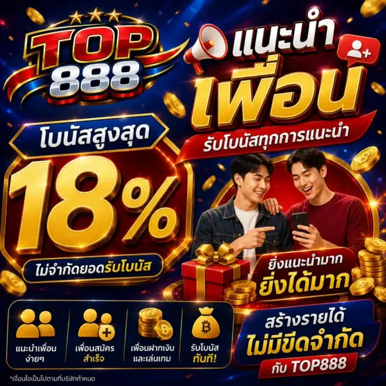TOP888 แนะนำเพื่อน ( โบนัสสูงสุด 18% )